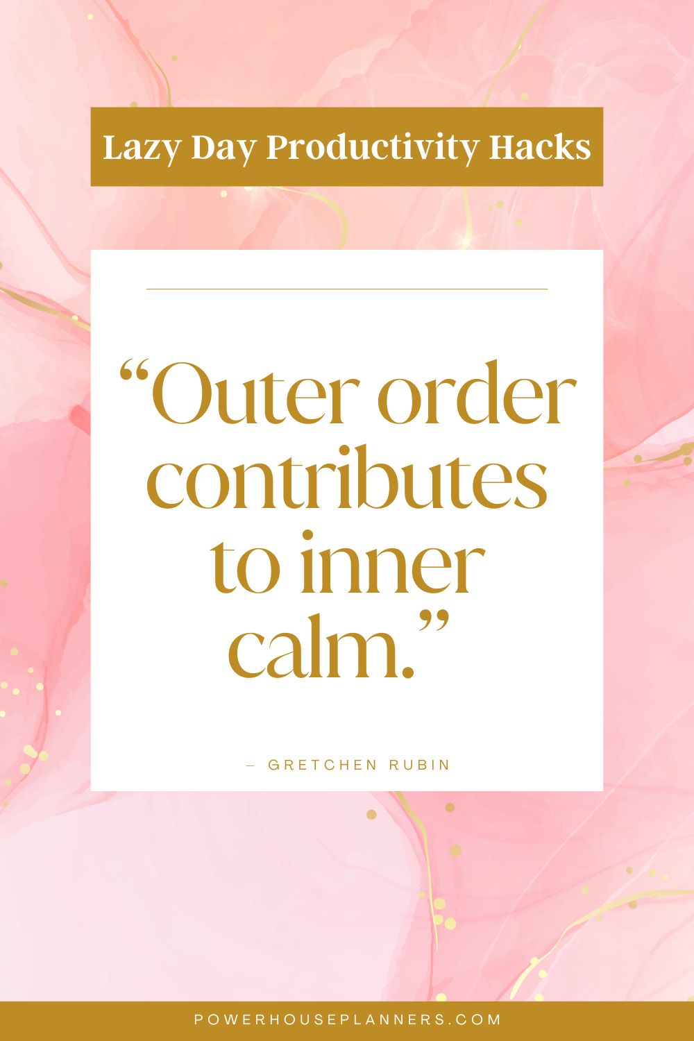 5 “Outer order contributes to inner calm.” – Gretchen Rubin