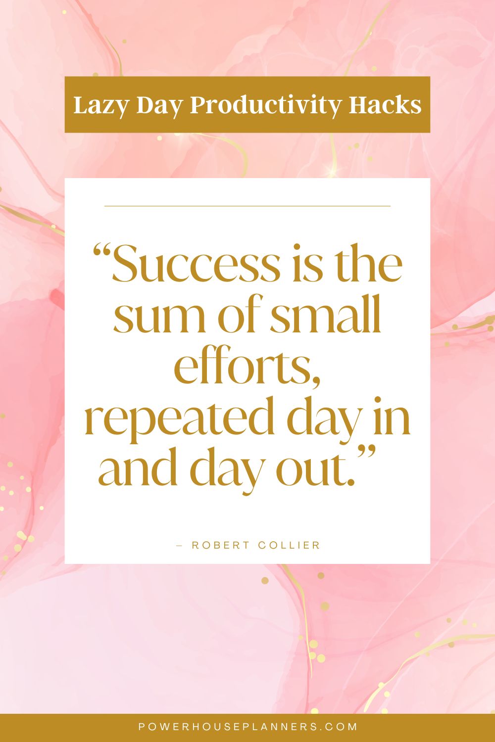 6 “Success is the sum of small efforts, repeated day in and day out.” – Robert Collier