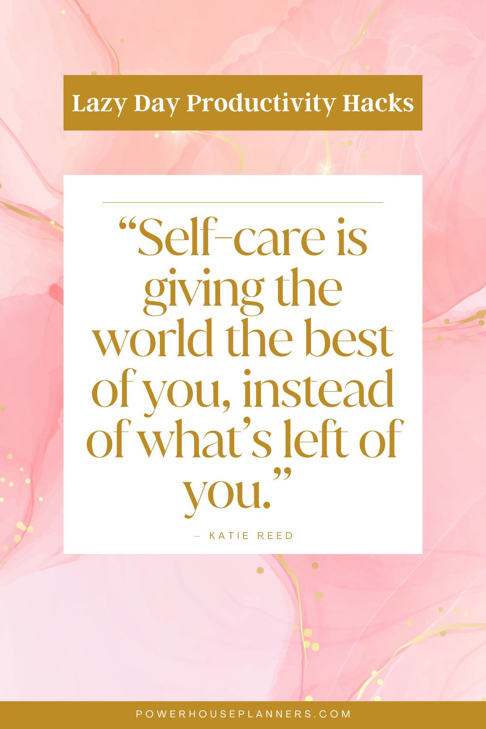 8 “Self-care is giving the world the best of you, instead of what’s left of you.” – Katie Reed
