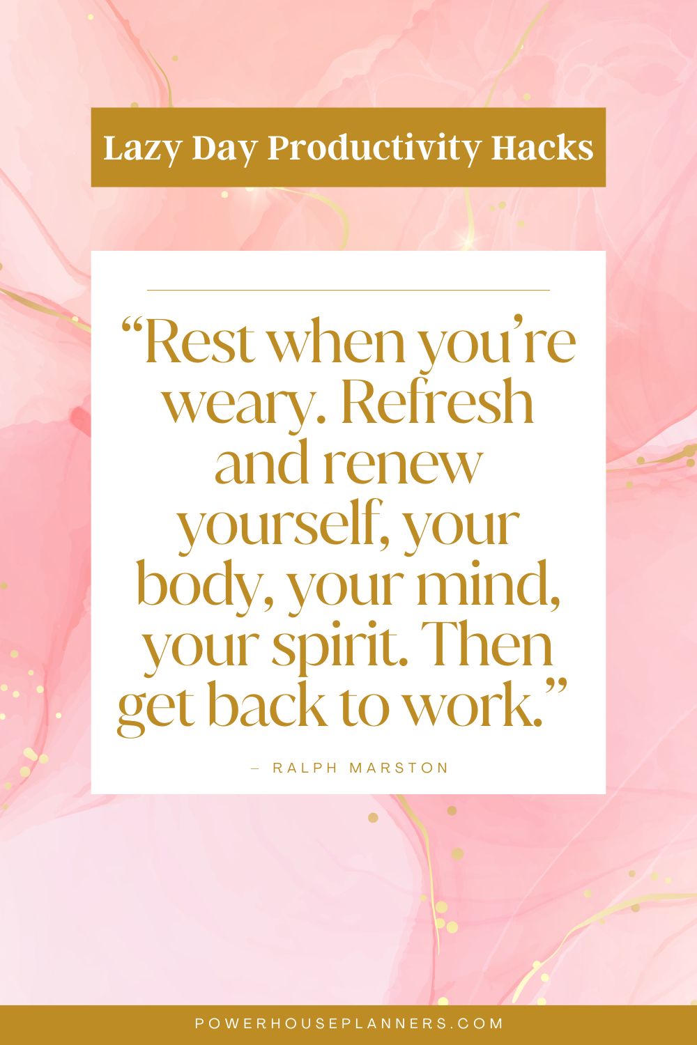 9 “Rest when you’re weary. Refresh and renew yourself, your body, your mind, your spirit. Then get back to work.” – Ralph Marston